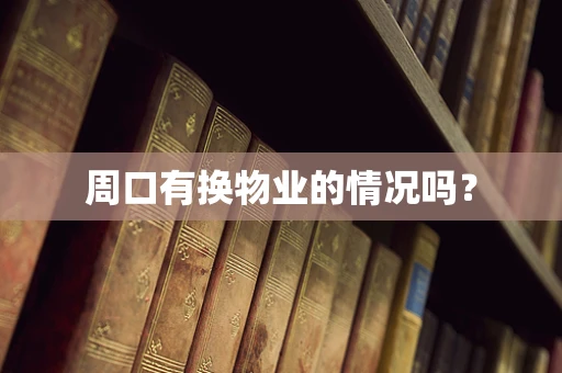 周口有换物业的情况吗？