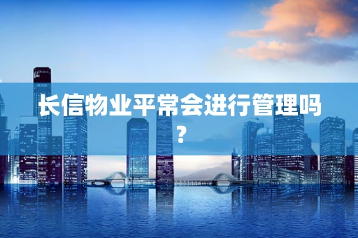 长信物业平常会进行管理吗？