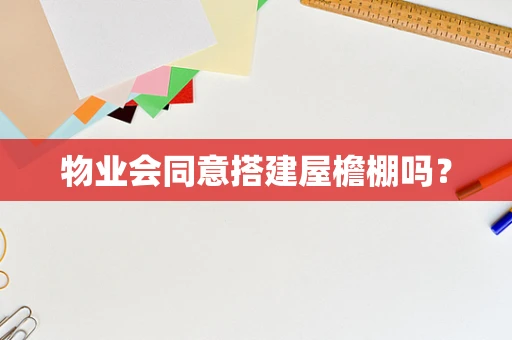 物业会同意搭建屋檐棚吗？