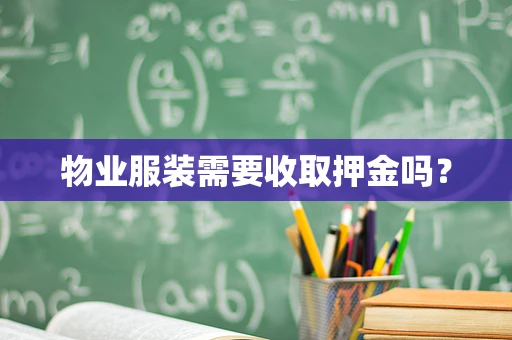 物业服装需要收取押金吗？