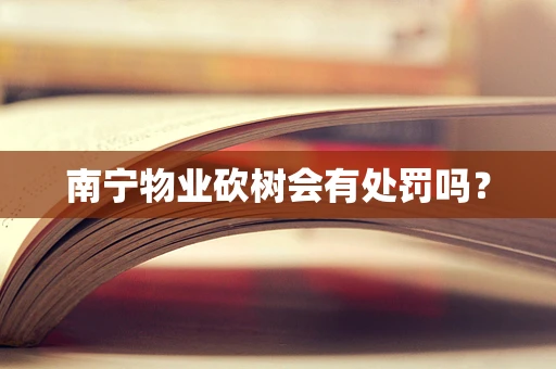 南宁物业砍树会有处罚吗？