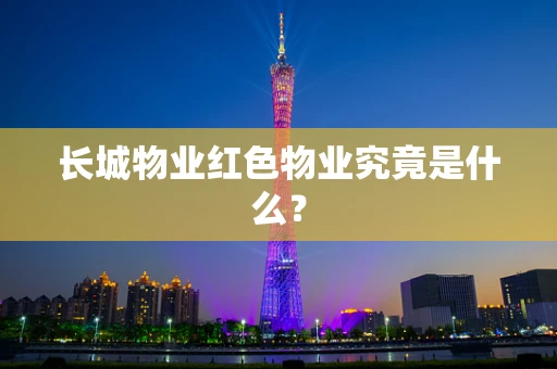 长城物业红色物业究竟是什么？