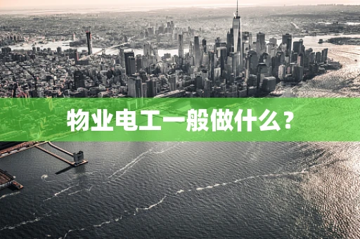 物业电工一般做什么？