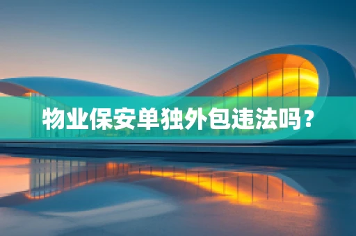物业保安单独外包违法吗？