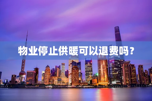 物业停止供暖可以退费吗？
