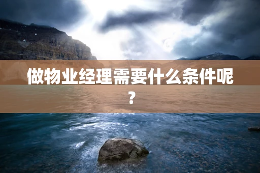 做物业经理需要什么条件呢？