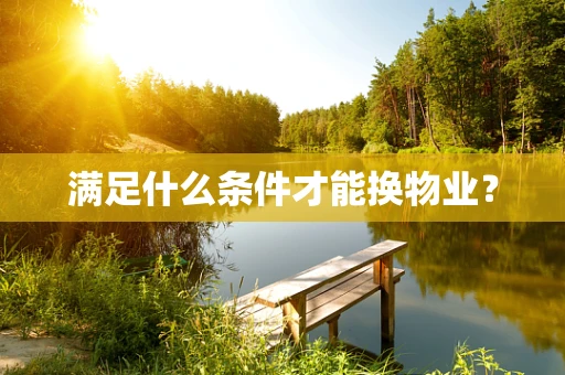 满足什么条件才能换物业？
