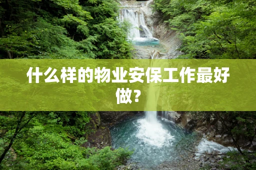什么样的物业安保工作最好做？