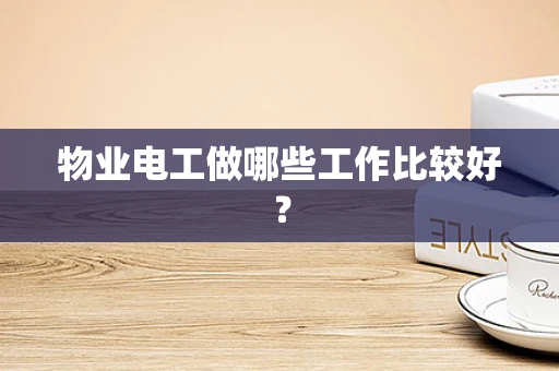 物业电工做哪些工作比较好？