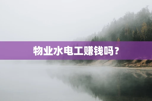 物业水电工赚钱吗？