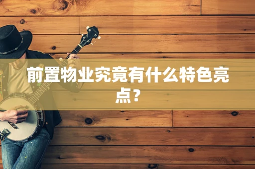 前置物业究竟有什么特色亮点？