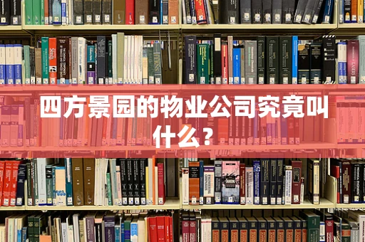 四方景园的物业公司究竟叫什么？