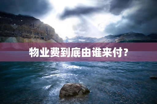 物业费到底由谁来付？