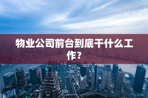 物业公司前台到底干什么工作？