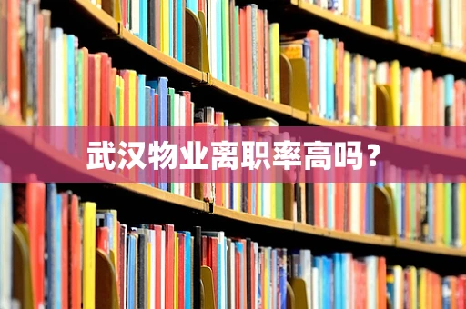 武汉物业离职率高吗？