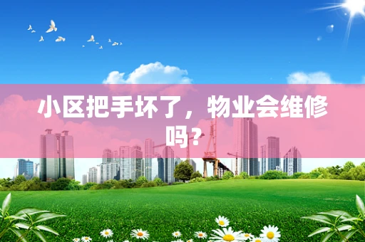 小区把手坏了，物业会维修吗？