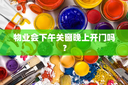 物业会下午关窗晚上开门吗？