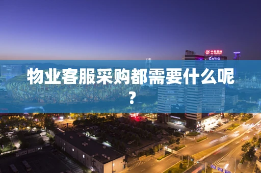 物业客服采购都需要什么呢？