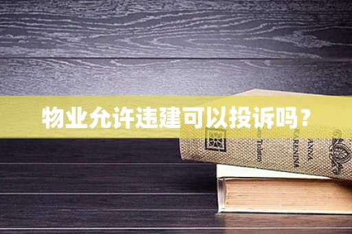 物业允许违建可以投诉吗？