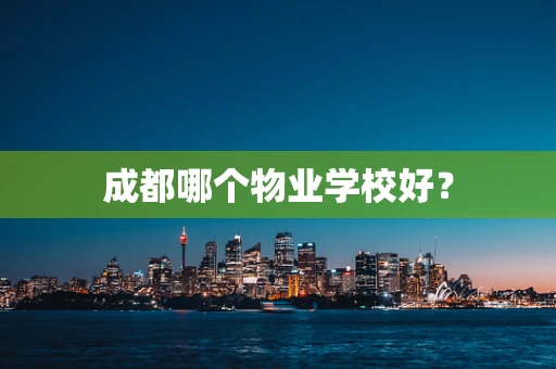 成都哪个物业学校好？