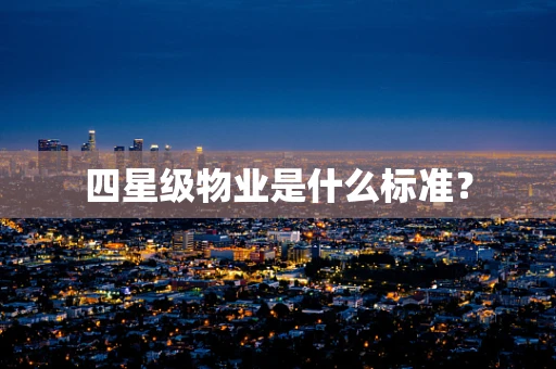 四星级物业是什么标准？
