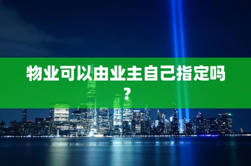 物业可以由业主自己指定吗？