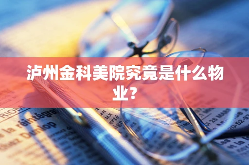 泸州金科美院究竟是什么物业？