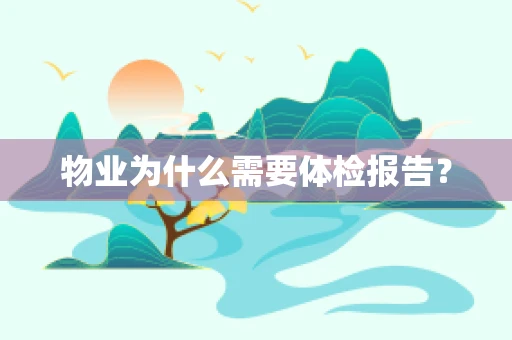物业为什么需要体检报告？