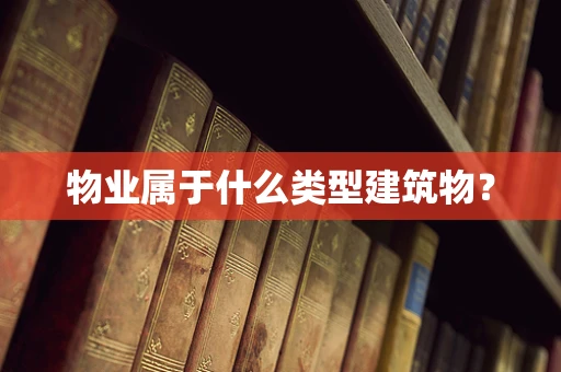 物业属于什么类型建筑物？