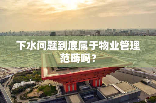 下水问题到底属于物业管理范畴吗？