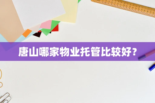 唐山哪家物业托管比较好？