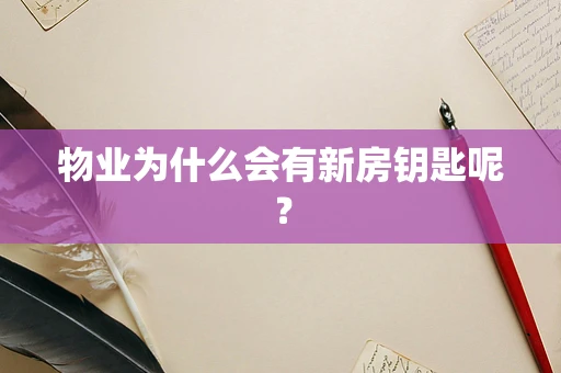 物业为什么会有新房钥匙呢？