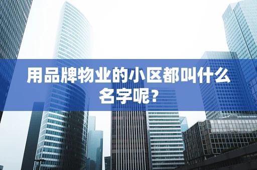 用品牌物业的小区都叫什么名字呢？