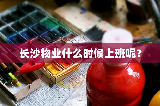 长沙物业什么时候上班呢？