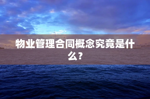 物业管理合同概念究竟是什么？