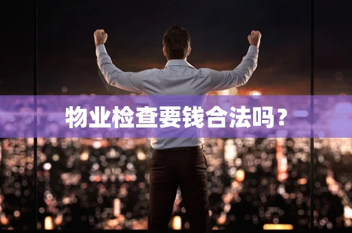 物业检查要钱合法吗？