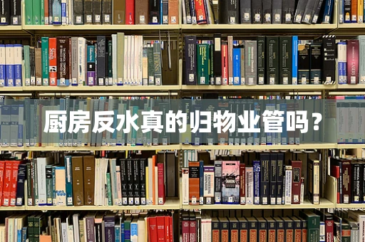 厨房反水真的归物业管吗？
