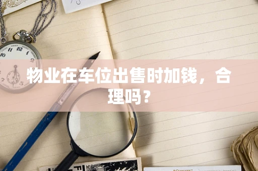 物业在车位出售时加钱，合理吗？