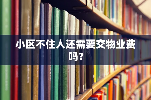 小区不住人还需要交物业费吗？