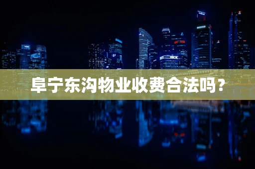 阜宁东沟物业收费合法吗？