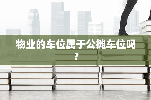 物业的车位属于公摊车位吗？