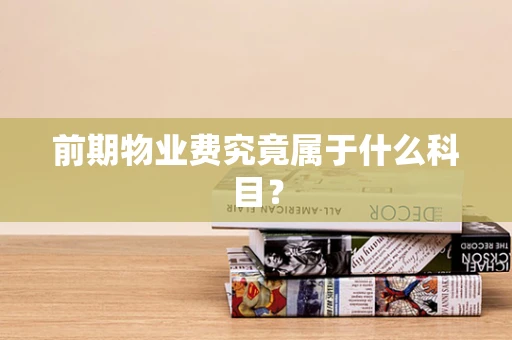 前期物业费究竟属于什么科目？