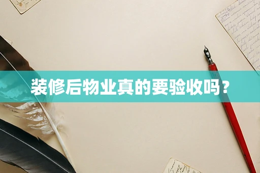 装修后物业真的要验收吗？