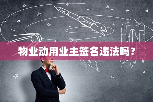 物业动用业主签名违法吗？