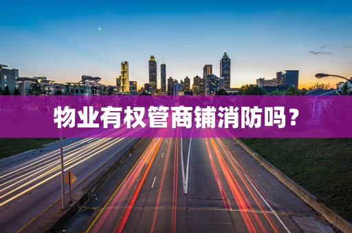 物业有权管商铺消防吗？