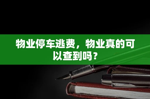 物业停车逃费，物业真的可以查到吗？