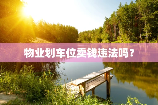 物业划车位卖钱违法吗？