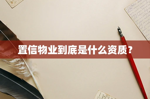 置信物业到底是什么资质？
