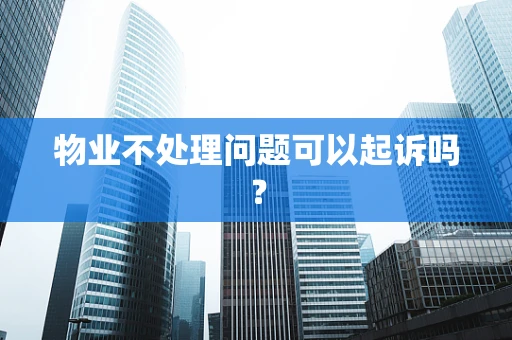物业不处理问题可以起诉吗？