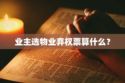 业主选物业弃权票算什么？